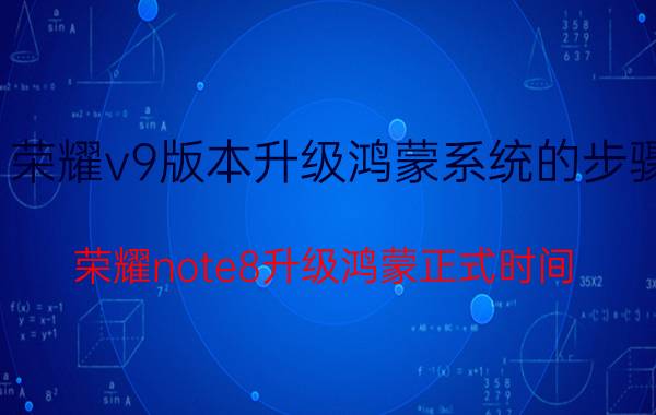 荣耀v9版本升级鸿蒙系统的步骤 荣耀note8升级鸿蒙正式时间？